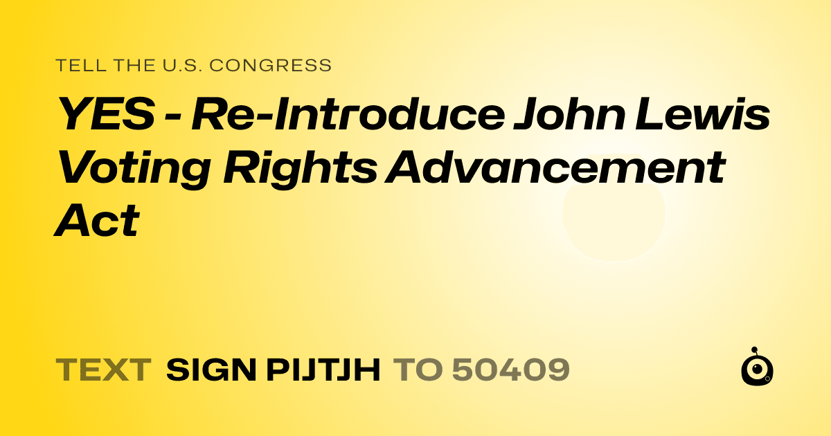 A shareable card that reads "tell the U.S. Congress: YES - Re-Introduce John Lewis Voting Rights Advancement Act" followed by "text sign PIJTJH to 50409"