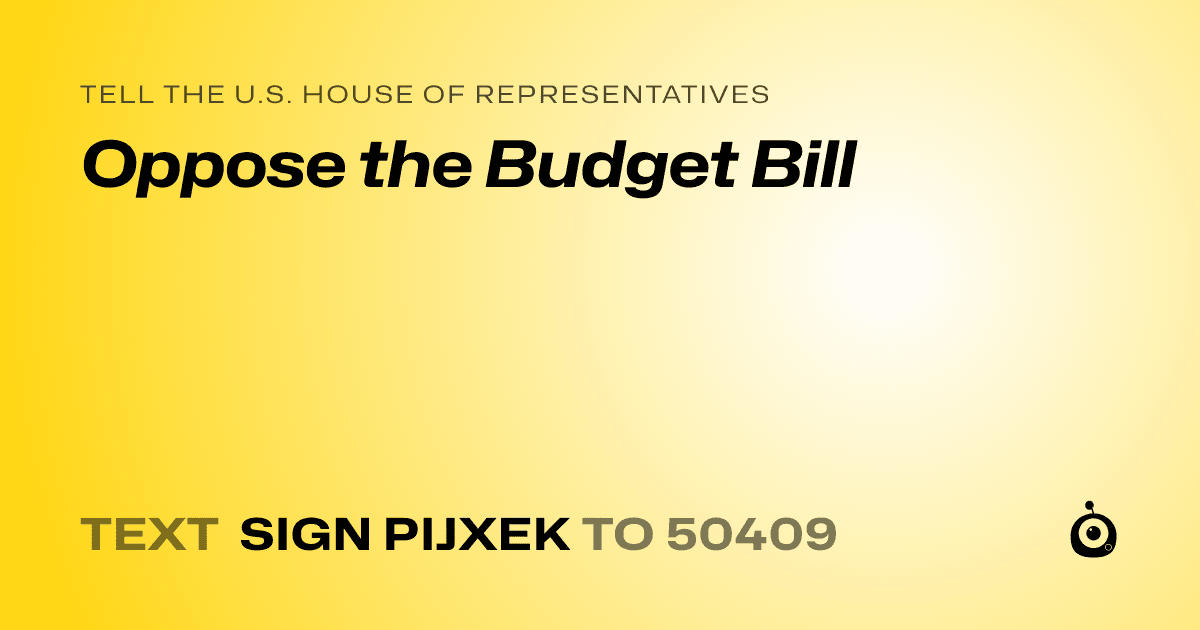 A shareable card that reads "tell the U.S. House of Representatives: Oppose the Budget Bill" followed by "text sign PIJXEK to 50409"