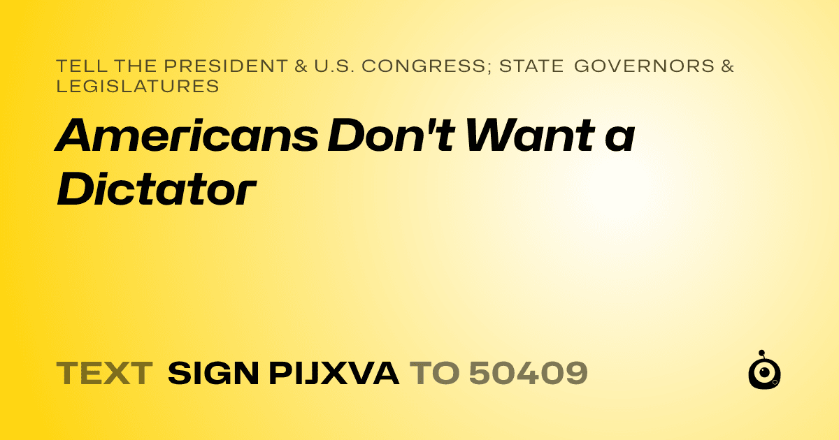 A shareable card that reads "tell the President & U.S. Congress; State Governors & Legislatures: Americans Don't Want a Dictator" followed by "text sign PIJXVA to 50409"