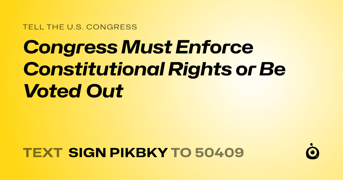 A shareable card that reads "tell the U.S. Congress: Congress Must Enforce Constitutional Rights or Be Voted Out" followed by "text sign PIKBKY to 50409"