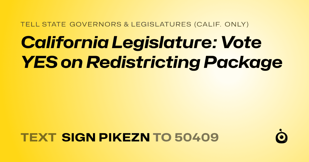 A shareable card that reads "tell State Governors & Legislatures (Calif. only): California Legislature: Vote YES on Redistricting Package" followed by "text sign PIKEZN to 50409"