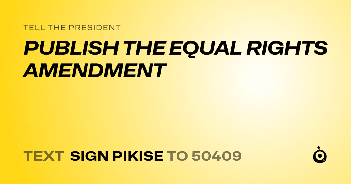 A shareable card that reads "tell the President: PUBLISH THE EQUAL RIGHTS AMENDMENT" followed by "text sign PIKISE to 50409"
