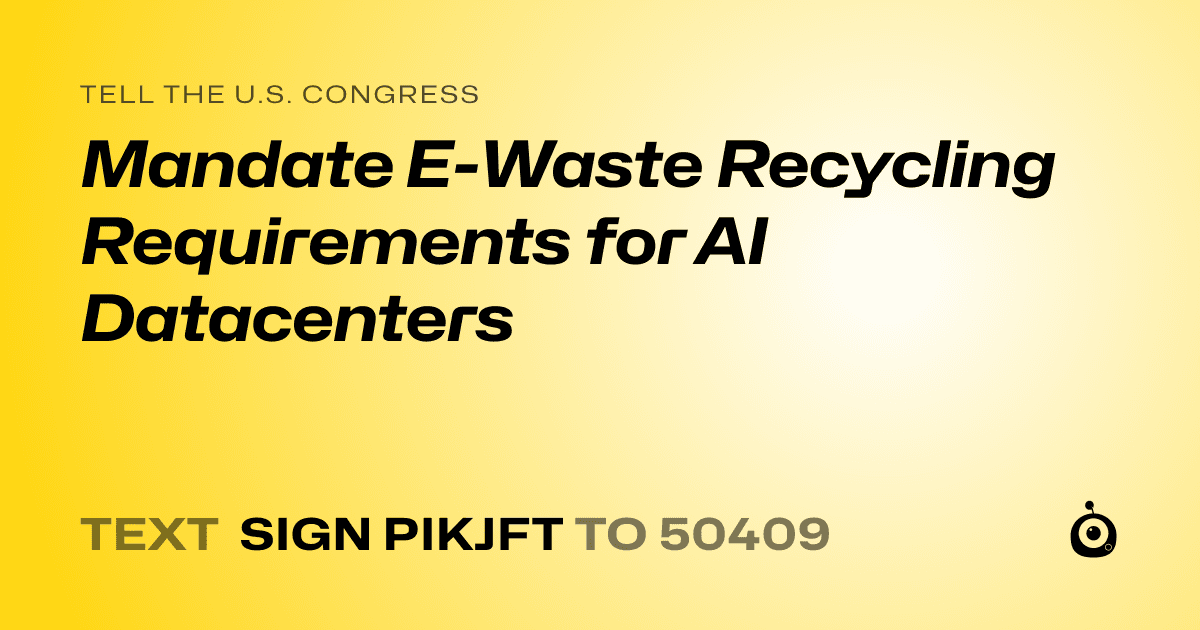A shareable card that reads "tell the U.S. Congress: Mandate E-Waste Recycling Requirements for AI Datacenters" followed by "text sign PIKJFT to 50409"