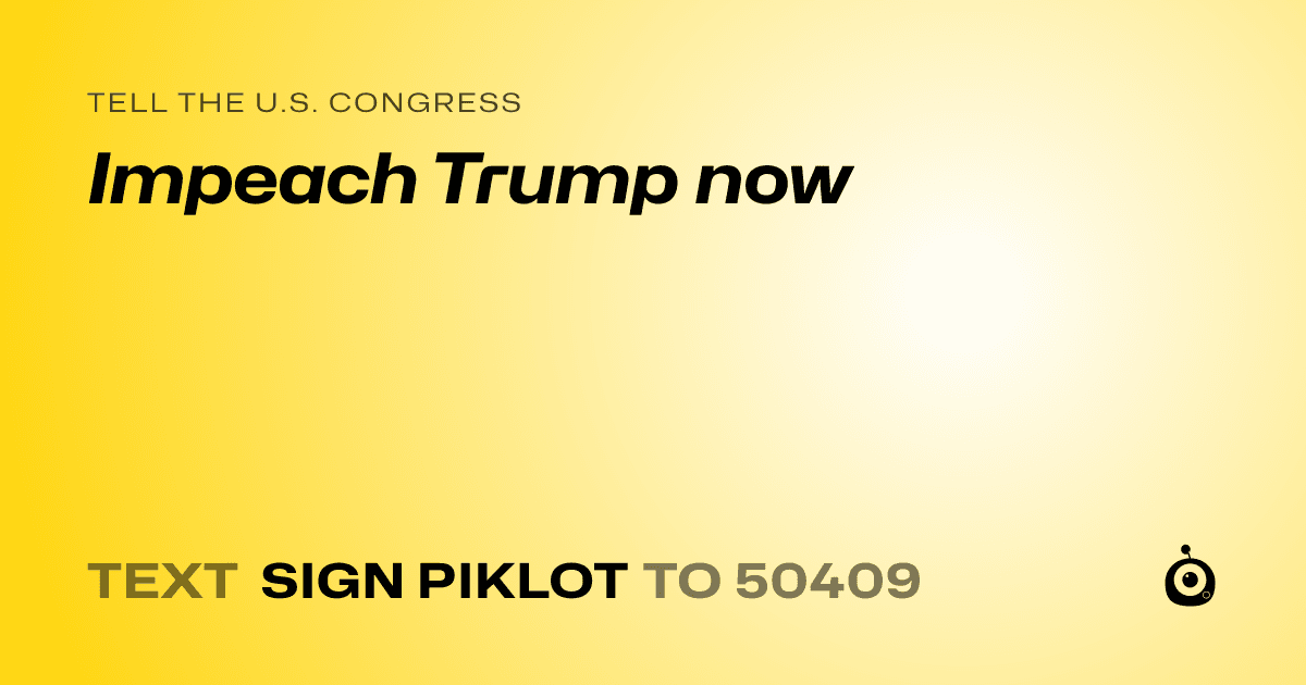 A shareable card that reads "tell the U.S. Congress: Impeach Trump now" followed by "text sign PIKLOT to 50409"