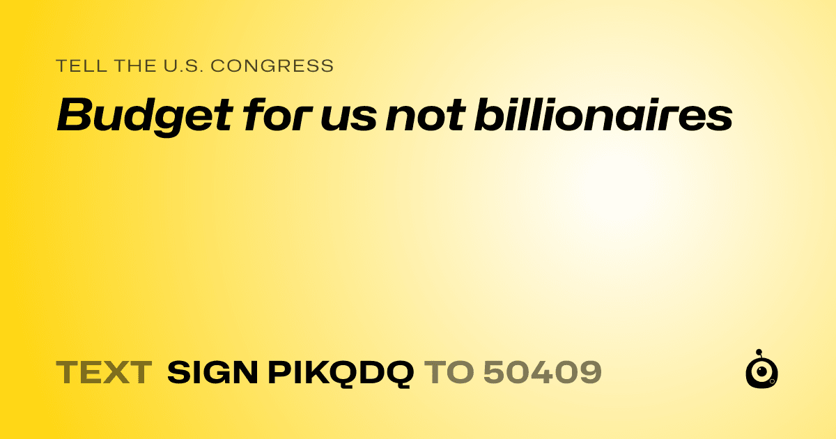 A shareable card that reads "tell the U.S. Congress: Budget for us not billionaires" followed by "text sign PIKQDQ to 50409"