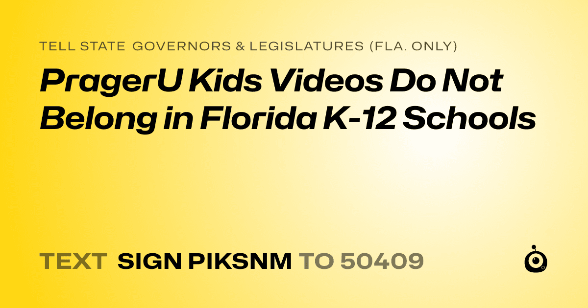 A shareable card that reads "tell State Governors & Legislatures (Fla. only): PragerU Kids Videos Do Not Belong in Florida K-12 Schools" followed by "text sign PIKSNM to 50409"