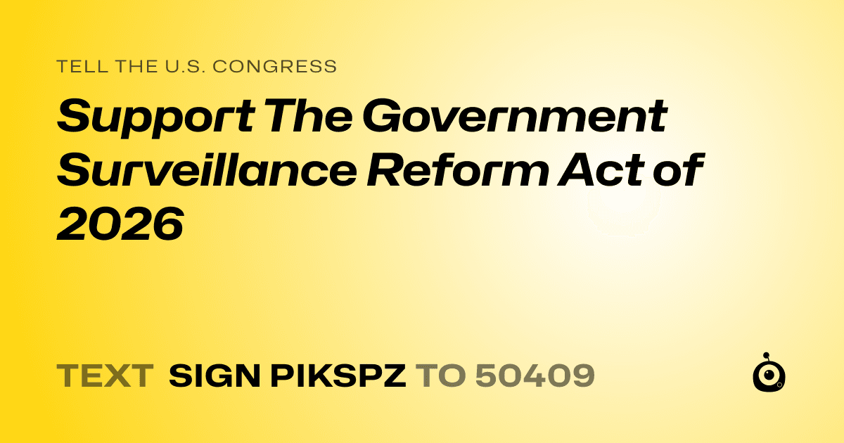 A shareable card that reads "tell the U.S. Congress: Support The Government Surveillance Reform Act of 2026" followed by "text sign PIKSPZ to 50409"