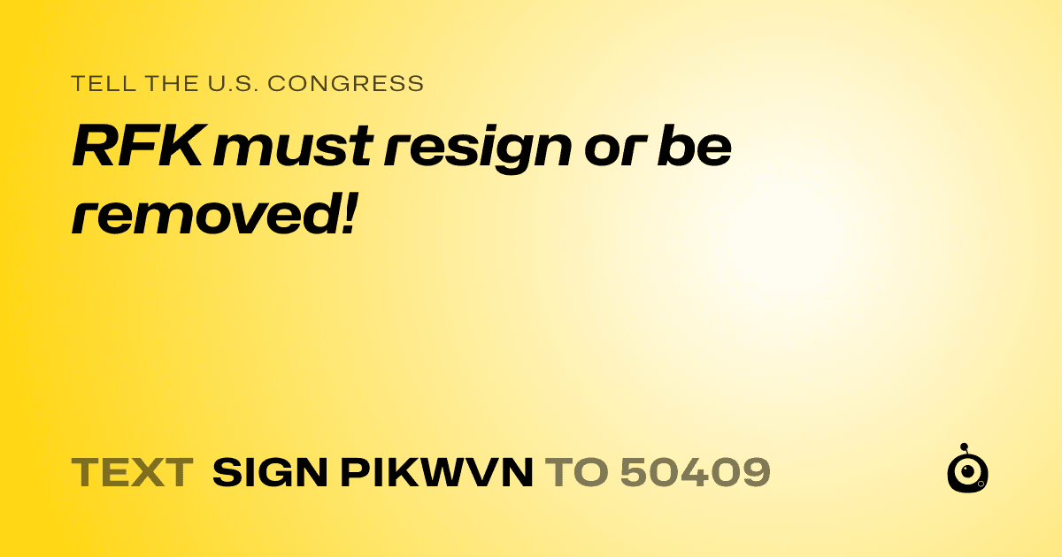 A shareable card that reads "tell the U.S. Congress: RFK must resign or be removed!" followed by "text sign PIKWVN to 50409"