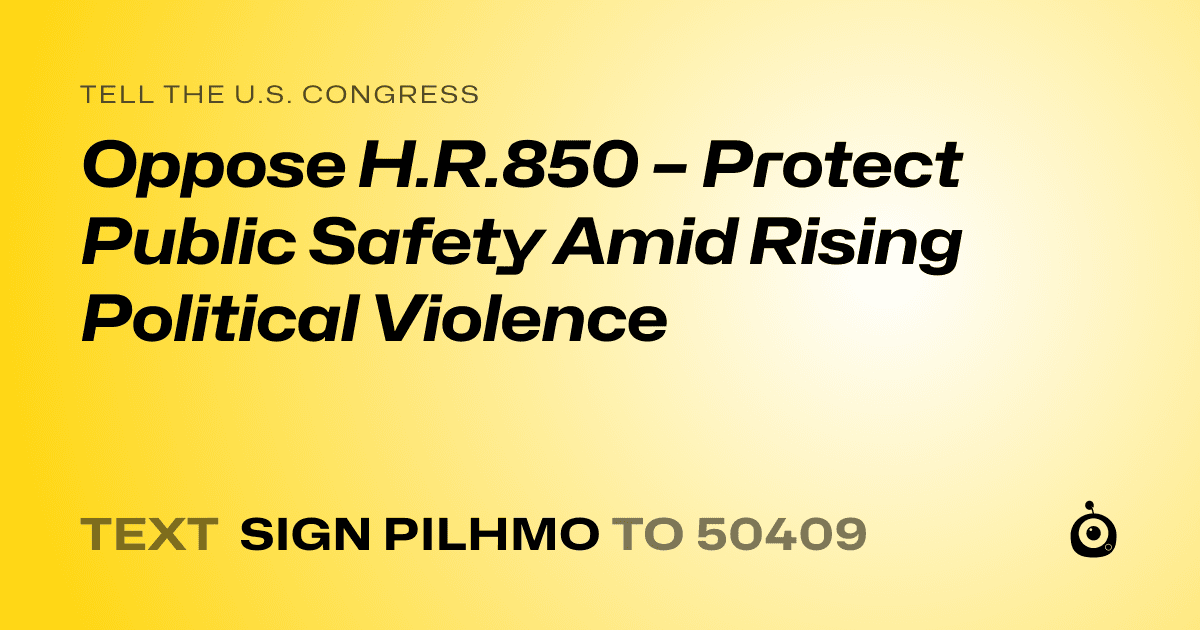 A shareable card that reads "tell the U.S. Congress: Oppose H.R.850 – Protect Public Safety Amid Rising Political Violence" followed by "text sign PILHMO to 50409"