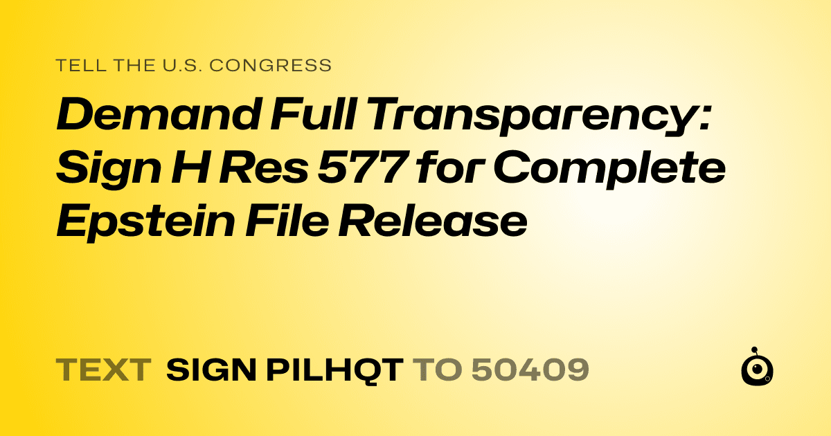 A shareable card that reads "tell the U.S. Congress: Demand Full Transparency: Sign H Res 577 for Complete Epstein File Release" followed by "text sign PILHQT to 50409"