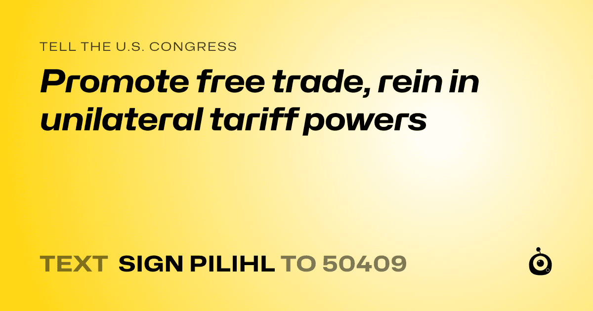 A shareable card that reads "tell the U.S. Congress: Promote free trade, rein in unilateral tariff powers" followed by "text sign PILIHL to 50409"