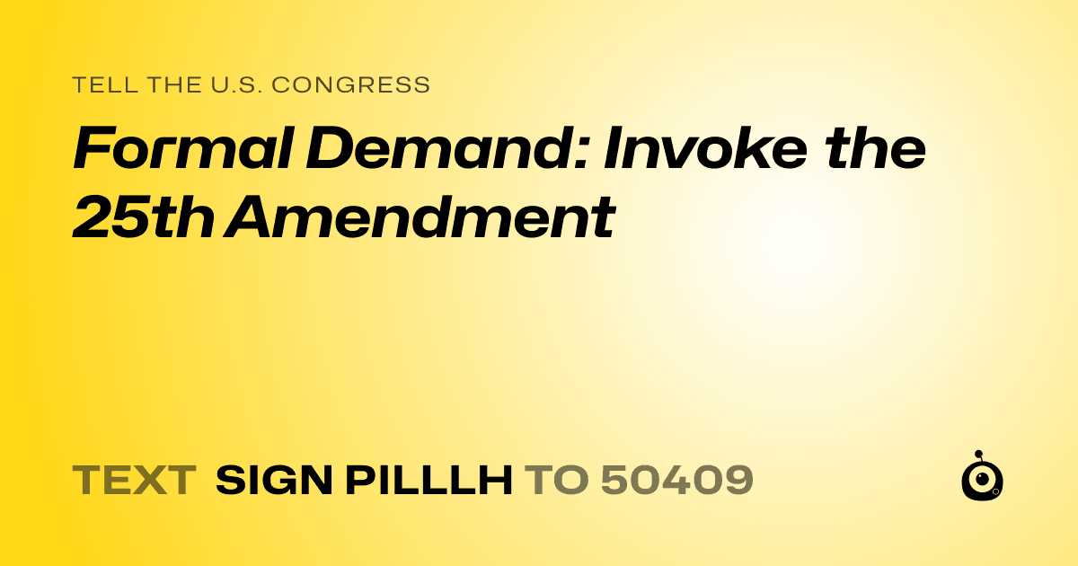 A shareable card that reads "tell the U.S. Congress: Formal Demand: Invoke the 25th Amendment" followed by "text sign PILLLH to 50409"