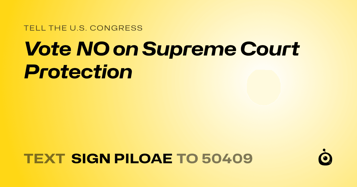 A shareable card that reads "tell the U.S. Congress: Vote NO on Supreme Court Protection" followed by "text sign PILOAE to 50409"