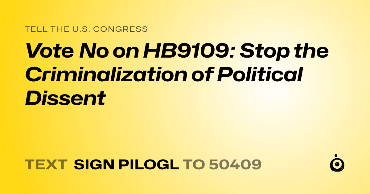 A shareable card that reads "tell the U.S. Congress: Vote No on HB9109: Stop the Criminalization of Political Dissent" followed by "text sign PILOGL to 50409"