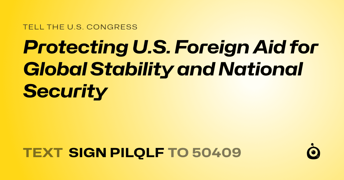 A shareable card that reads "tell the U.S. Congress: Protecting U.S. Foreign Aid for Global Stability and National Security" followed by "text sign PILQLF to 50409"