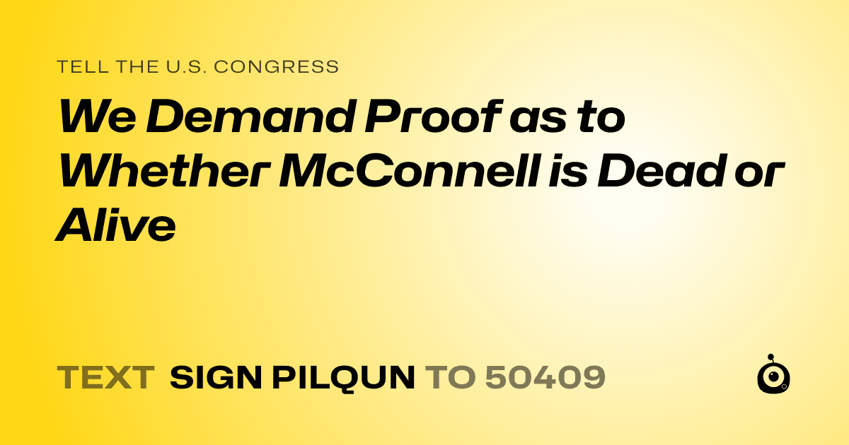 A shareable card that reads "tell the U.S. Congress: We Demand Proof as to Whether McConnell is Dead or Alive" followed by "text sign PILQUN to 50409"