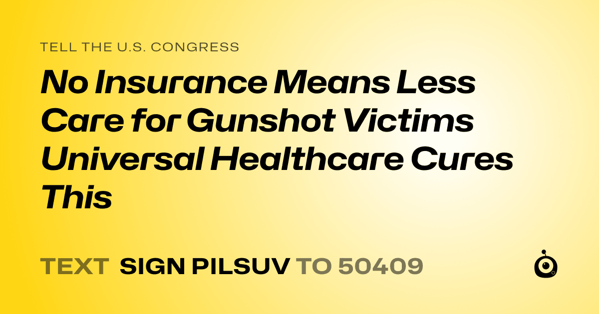 A shareable card that reads "tell the U.S. Congress: No Insurance Means Less Care for Gunshot Victims Universal Healthcare Cures This" followed by "text sign PILSUV to 50409"