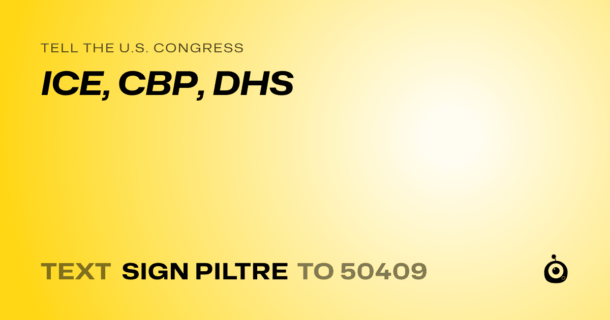 A shareable card that reads "tell the U.S. Congress: ICE, CBP, DHS" followed by "text sign PILTRE to 50409"