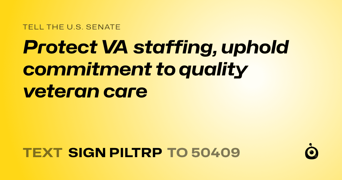 A shareable card that reads "tell the U.S. Senate: Protect VA staffing, uphold commitment to quality veteran care" followed by "text sign PILTRP to 50409"