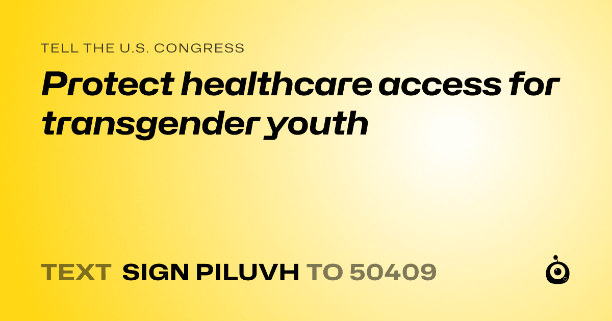 A shareable card that reads "tell the U.S. Congress: Protect healthcare access for transgender youth" followed by "text sign PILUVH to 50409"