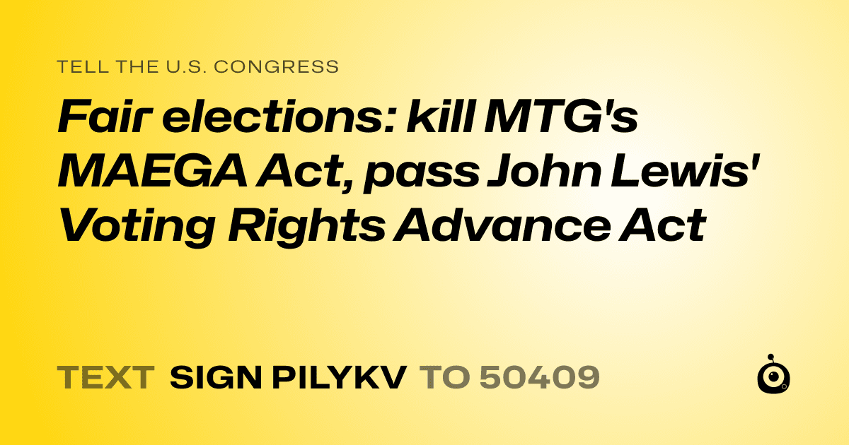 A shareable card that reads "tell the U.S. Congress: Fair elections: kill MTG's MAEGA Act, pass John Lewis' Voting Rights Advance Act" followed by "text sign PILYKV to 50409"