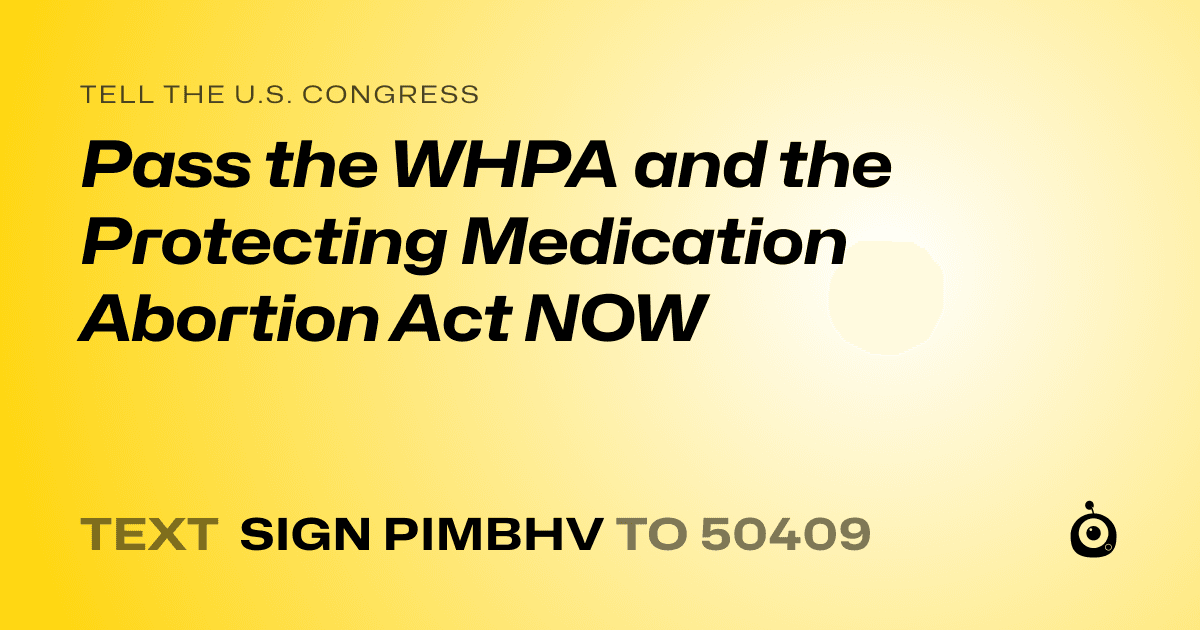 A shareable card that reads "tell the U.S. Congress: Pass the WHPA and the Protecting Medication Abortion Act NOW" followed by "text sign PIMBHV to 50409"
