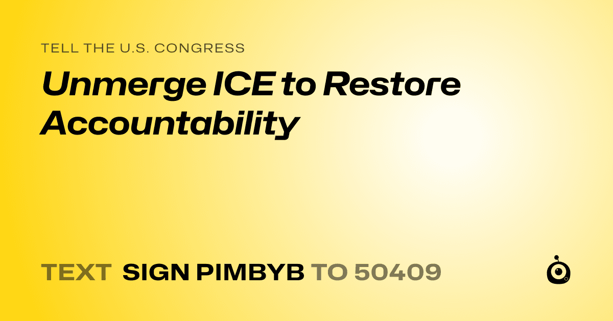 A shareable card that reads "tell the U.S. Congress: Unmerge ICE to Restore Accountability" followed by "text sign PIMBYB to 50409"