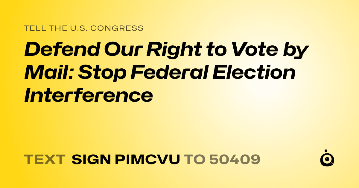 A shareable card that reads "tell the U.S. Congress: Defend Our Right to Vote by Mail: Stop Federal Election Interference" followed by "text sign PIMCVU to 50409"