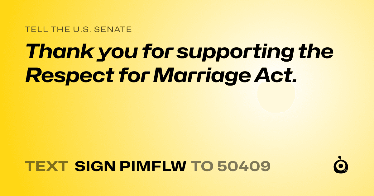 A shareable card that reads "tell the U.S. Senate: Thank you for supporting the Respect for Marriage Act." followed by "text sign PIMFLW to 50409"