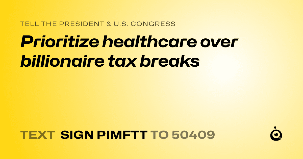 A shareable card that reads "tell the President & U.S. Congress: Prioritize healthcare over billionaire tax breaks" followed by "text sign PIMFTT to 50409"