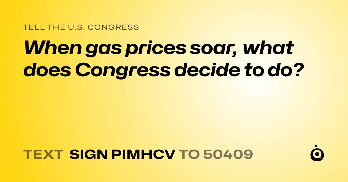A shareable card that reads "tell the U.S. Congress: When gas prices soar, what does Congress decide to do?" followed by "text sign PIMHCV to 50409"
