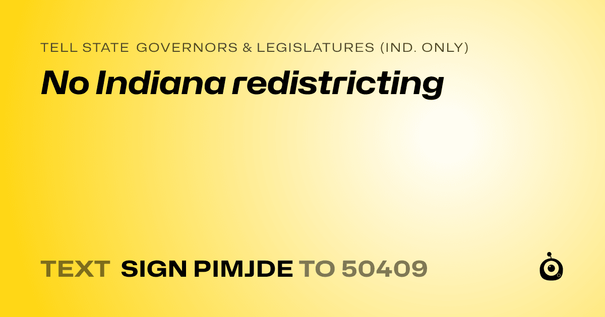 A shareable card that reads "tell State Governors & Legislatures (Ind. only): No Indiana redistricting" followed by "text sign PIMJDE to 50409"
