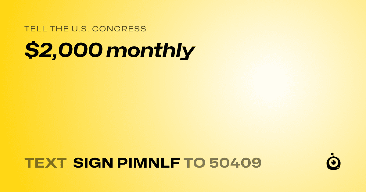 A shareable card that reads "tell the U.S. Congress: $2,000 monthly" followed by "text sign PIMNLF to 50409"