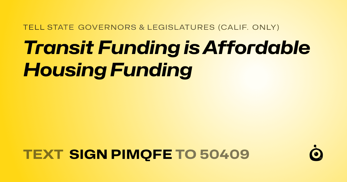 A shareable card that reads "tell State Governors & Legislatures (Calif. only): Transit Funding is Affordable Housing Funding" followed by "text sign PIMQFE to 50409"