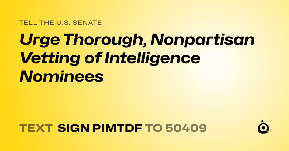 A shareable card that reads "tell the U.S. Senate: Urge Thorough, Nonpartisan Vetting of Intelligence Nominees" followed by "text sign PIMTDF to 50409"