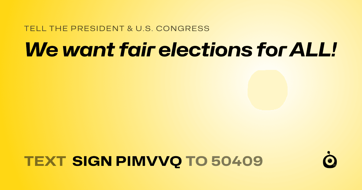 A shareable card that reads "tell the President & U.S. Congress: We want fair elections for ALL!" followed by "text sign PIMVVQ to 50409"