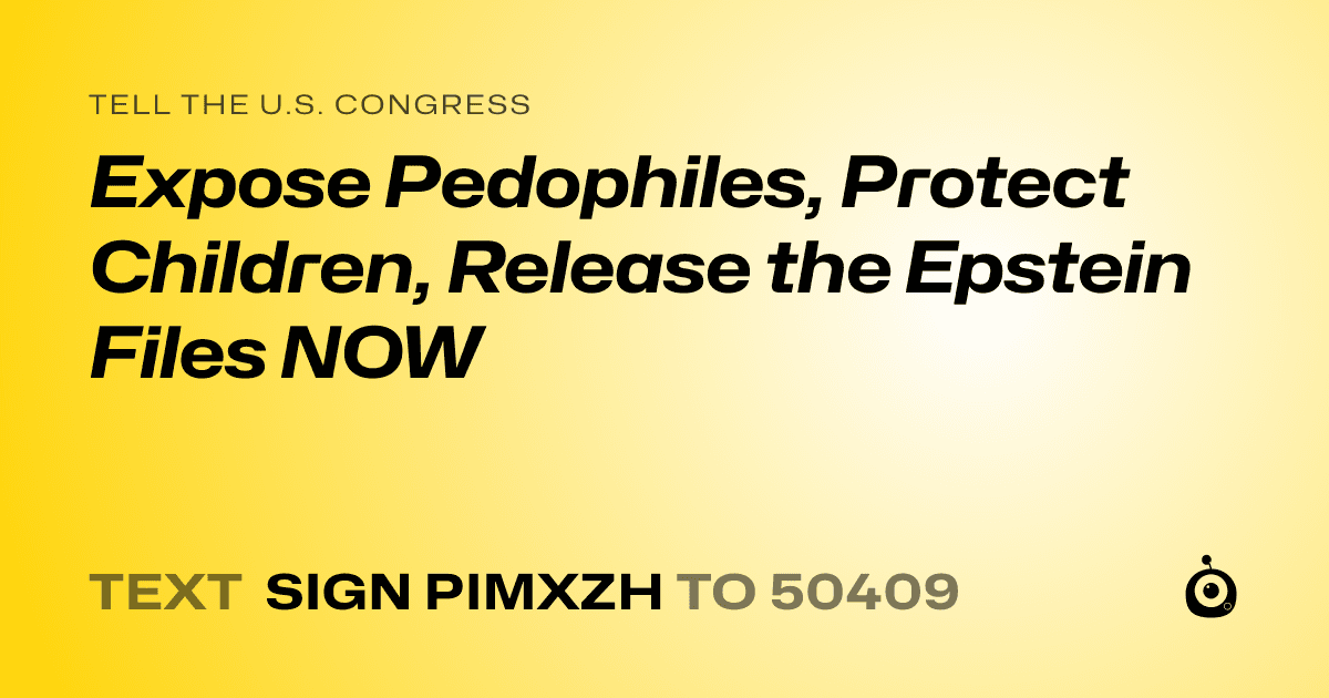 A shareable card that reads "tell the U.S. Congress: Expose Pedophiles, Protect Children, Release the Epstein Files NOW" followed by "text sign PIMXZH to 50409"