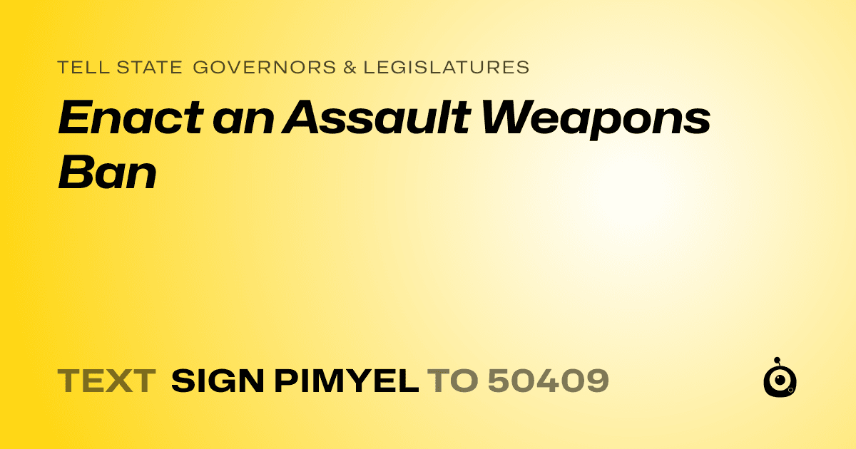 A shareable card that reads "tell State Governors & Legislatures: Enact an Assault Weapons Ban" followed by "text sign PIMYEL to 50409"