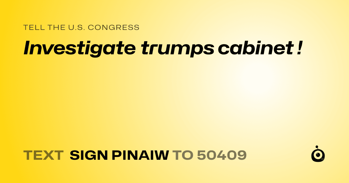 A shareable card that reads "tell the U.S. Congress: Investigate trumps cabinet !" followed by "text sign PINAIW to 50409"