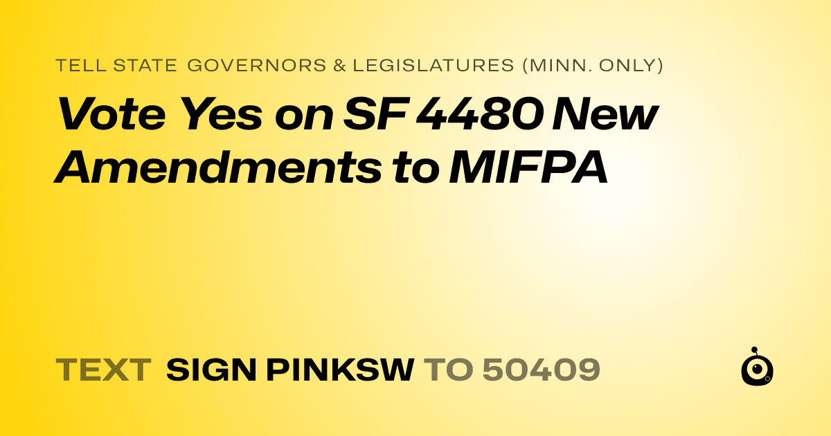 A shareable card that reads "tell State Governors & Legislatures (Minn. only): Vote Yes on SF 4480 New Amendments to MIFPA" followed by "text sign PINKSW to 50409"