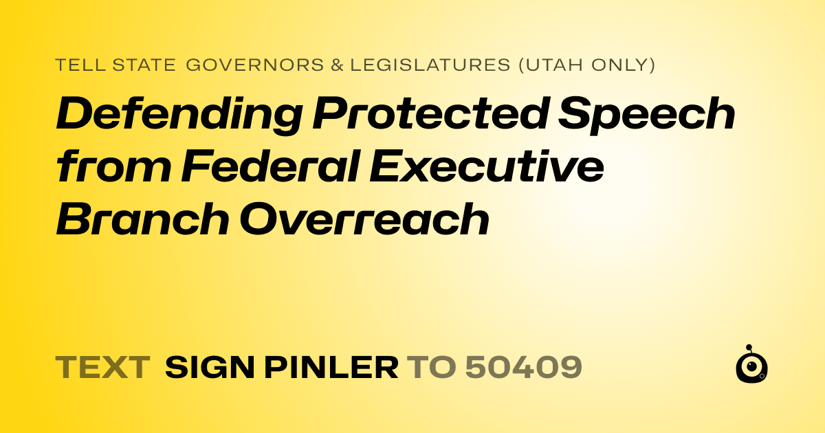 A shareable card that reads "tell State Governors & Legislatures (Utah only): Defending Protected Speech from Federal Executive Branch Overreach" followed by "text sign PINLER to 50409"