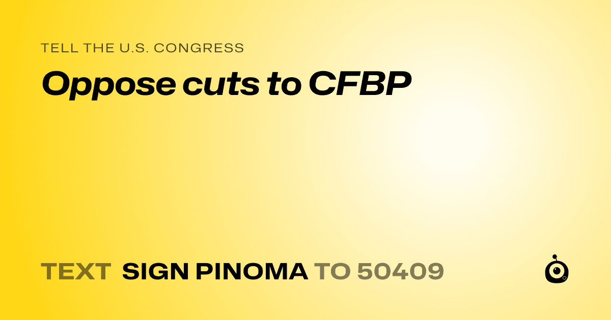 A shareable card that reads "tell the U.S. Congress: Oppose cuts to CFBP" followed by "text sign PINOMA to 50409"