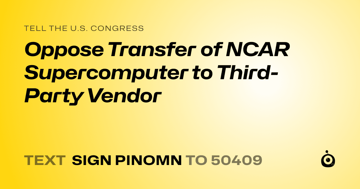 A shareable card that reads "tell the U.S. Congress: Oppose Transfer of NCAR Supercomputer to Third-Party Vendor" followed by "text sign PINOMN to 50409"