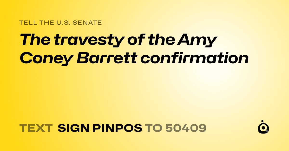A shareable card that reads "tell the U.S. Senate: The travesty of the Amy Coney Barrett confirmation" followed by "text sign PINPOS to 50409"