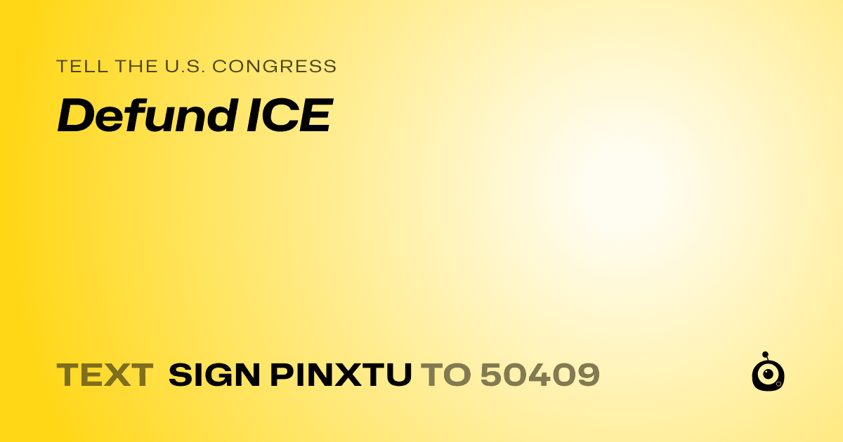 A shareable card that reads "tell the U.S. Congress: Defund ICE" followed by "text sign PINXTU to 50409"
