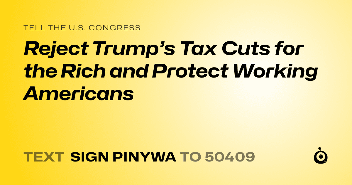 A shareable card that reads "tell the U.S. Congress: Reject Trump’s Tax Cuts for the Rich and Protect Working Americans" followed by "text sign PINYWA to 50409"