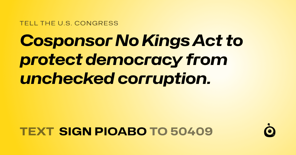 A shareable card that reads "tell the U.S. Congress: Cosponsor No Kings Act to protect democracy from unchecked corruption." followed by "text sign PIOABO to 50409"