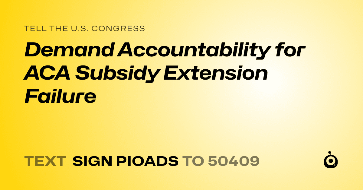 A shareable card that reads "tell the U.S. Congress: Demand Accountability for ACA Subsidy Extension Failure" followed by "text sign PIOADS to 50409"