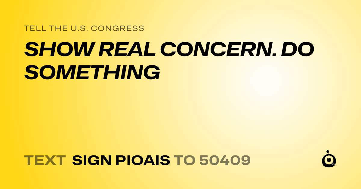 A shareable card that reads "tell the U.S. Congress: SHOW REAL CONCERN. DO SOMETHING" followed by "text sign PIOAIS to 50409"