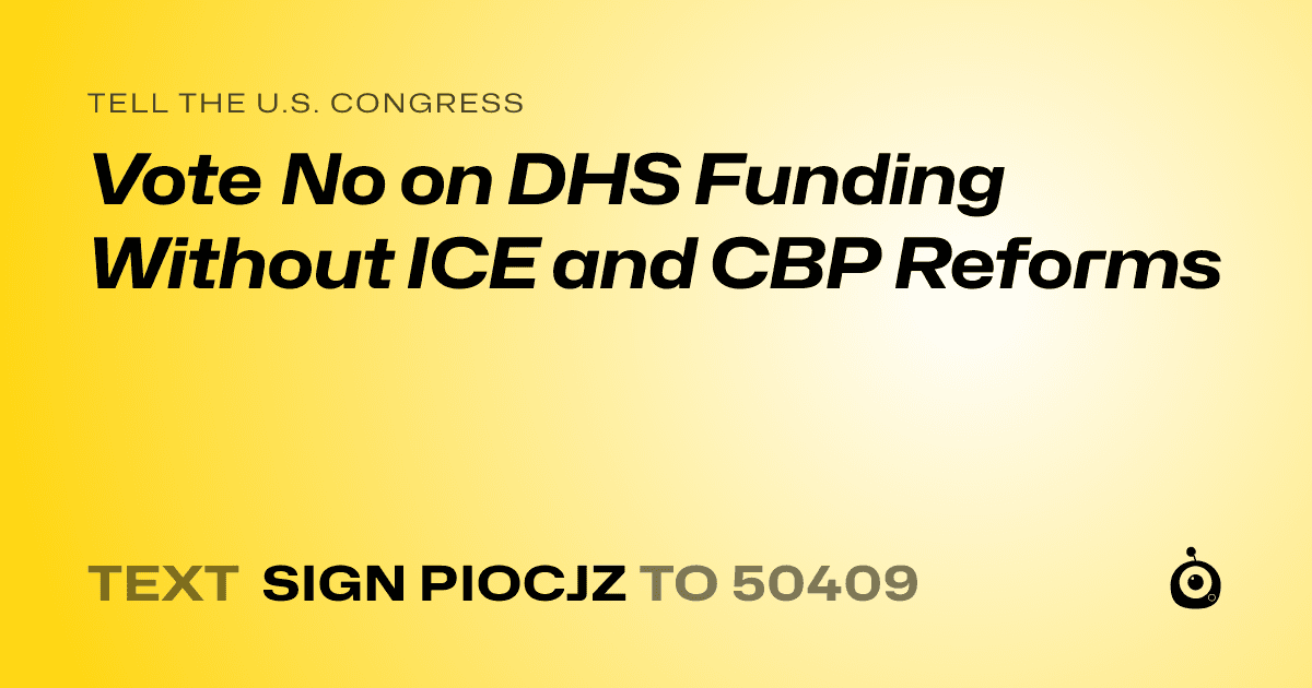 A shareable card that reads "tell the U.S. Congress: Vote No on DHS Funding Without ICE and CBP Reforms" followed by "text sign PIOCJZ to 50409"